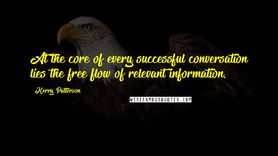 Kerry Patterson Quotes: At the core of every successful conversation lies the free flow of relevant information.