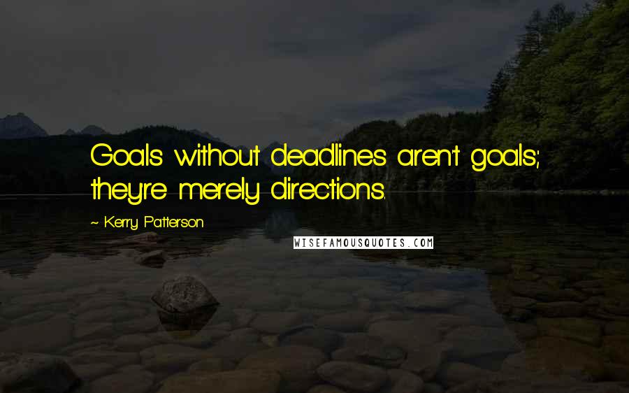 Kerry Patterson Quotes: Goals without deadlines aren't goals; they're merely directions.