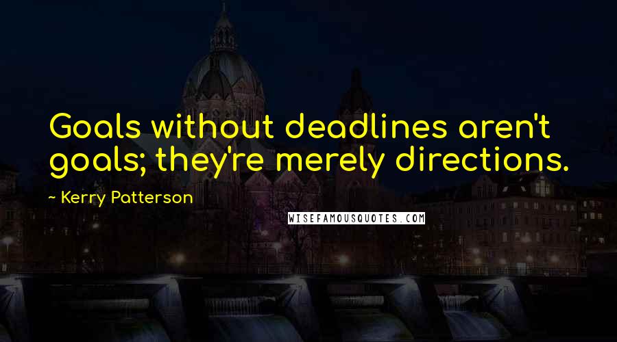 Kerry Patterson Quotes: Goals without deadlines aren't goals; they're merely directions.