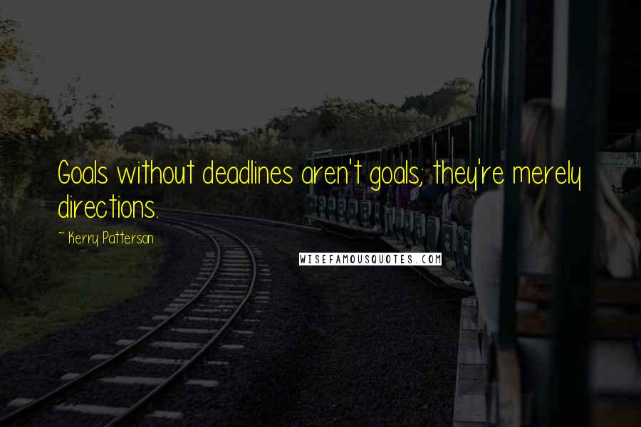 Kerry Patterson Quotes: Goals without deadlines aren't goals; they're merely directions.