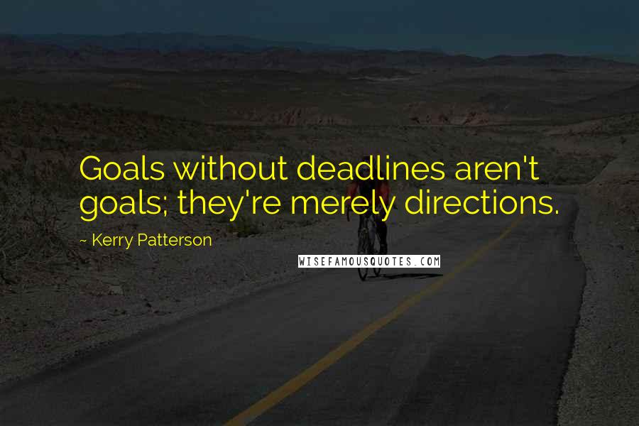 Kerry Patterson Quotes: Goals without deadlines aren't goals; they're merely directions.