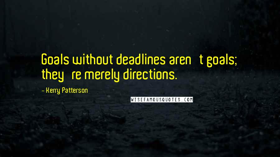 Kerry Patterson Quotes: Goals without deadlines aren't goals; they're merely directions.
