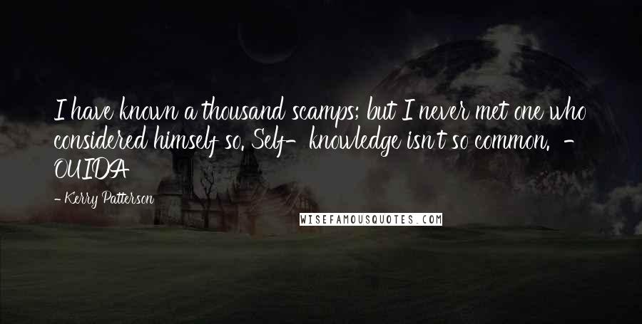 Kerry Patterson Quotes: I have known a thousand scamps; but I never met one who considered himself so. Self-knowledge isn't so common.  - OUIDA