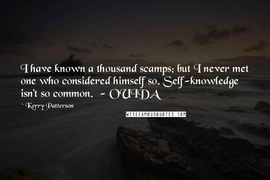 Kerry Patterson Quotes: I have known a thousand scamps; but I never met one who considered himself so. Self-knowledge isn't so common.  - OUIDA