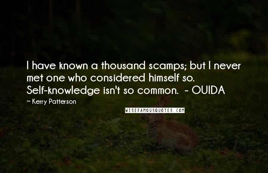 Kerry Patterson Quotes: I have known a thousand scamps; but I never met one who considered himself so. Self-knowledge isn't so common.  - OUIDA