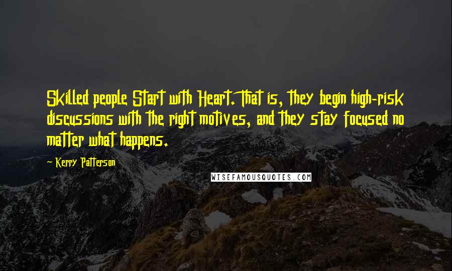 Kerry Patterson Quotes: Skilled people Start with Heart. That is, they begin high-risk discussions with the right motives, and they stay focused no matter what happens.