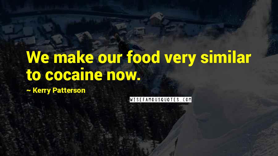 Kerry Patterson Quotes: We make our food very similar to cocaine now.
