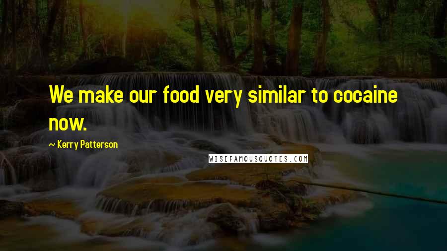 Kerry Patterson Quotes: We make our food very similar to cocaine now.