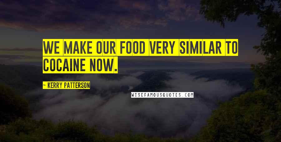 Kerry Patterson Quotes: We make our food very similar to cocaine now.