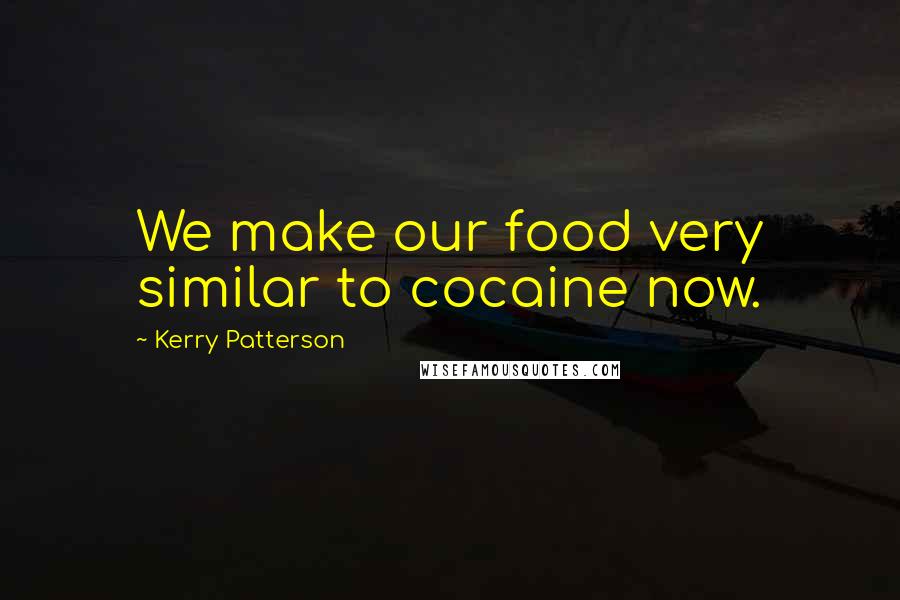 Kerry Patterson Quotes: We make our food very similar to cocaine now.
