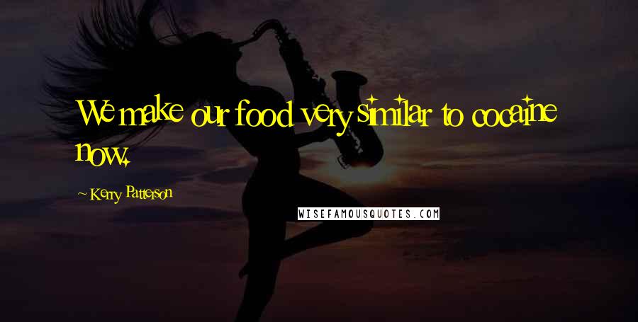 Kerry Patterson Quotes: We make our food very similar to cocaine now.