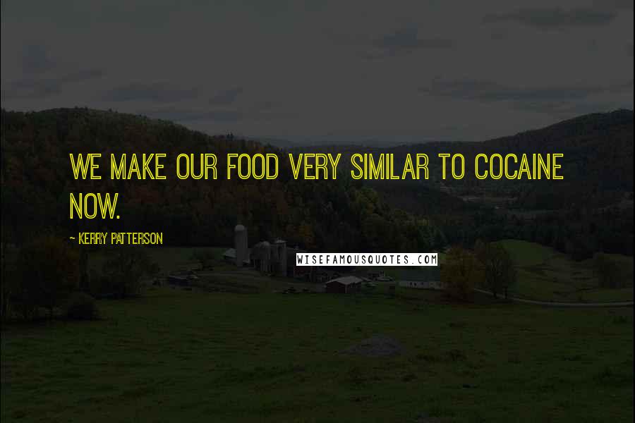 Kerry Patterson Quotes: We make our food very similar to cocaine now.