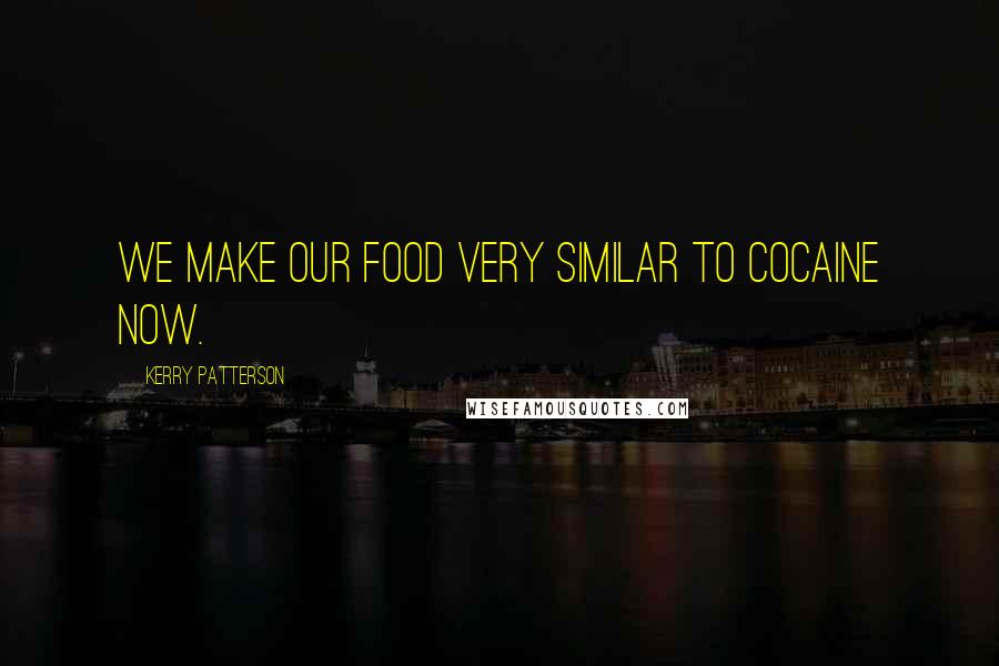 Kerry Patterson Quotes: We make our food very similar to cocaine now.