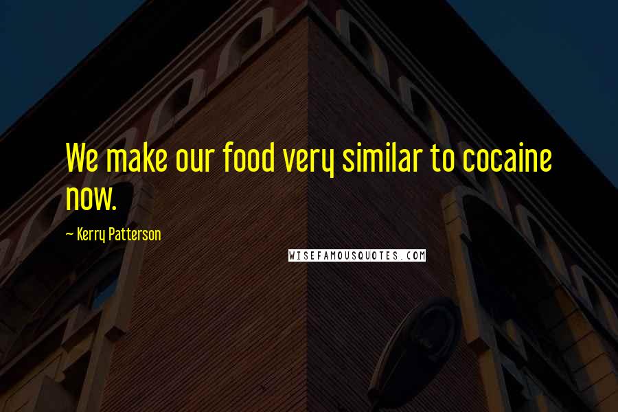 Kerry Patterson Quotes: We make our food very similar to cocaine now.