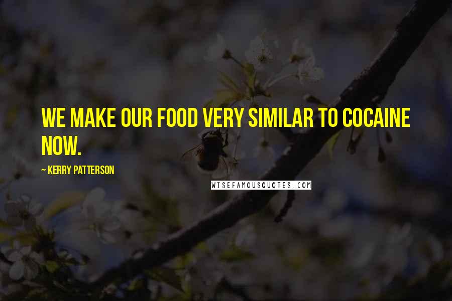 Kerry Patterson Quotes: We make our food very similar to cocaine now.