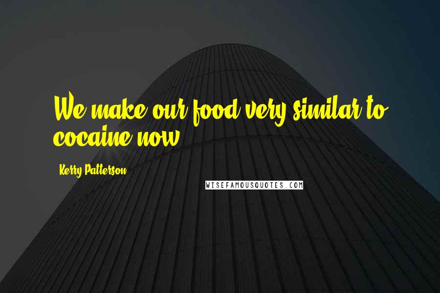 Kerry Patterson Quotes: We make our food very similar to cocaine now.