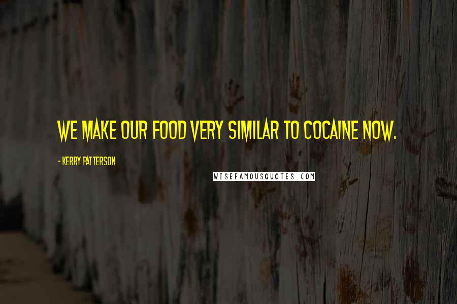 Kerry Patterson Quotes: We make our food very similar to cocaine now.