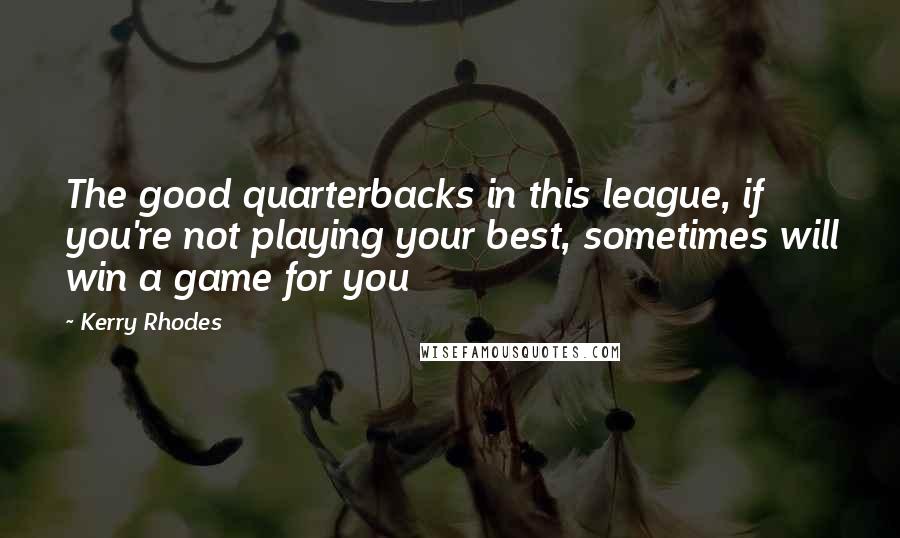 Kerry Rhodes Quotes: The good quarterbacks in this league, if you're not playing your best, sometimes will win a game for you