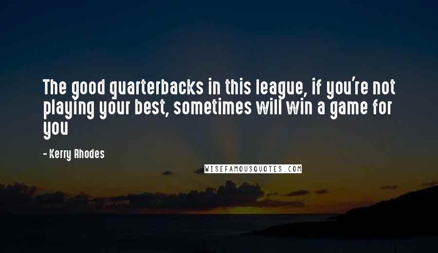 Kerry Rhodes Quotes: The good quarterbacks in this league, if you're not playing your best, sometimes will win a game for you