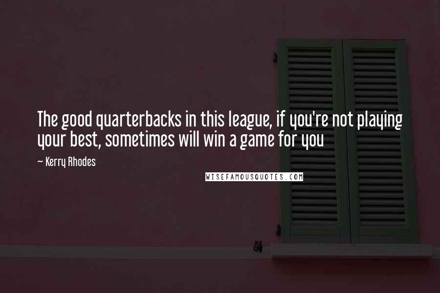 Kerry Rhodes Quotes: The good quarterbacks in this league, if you're not playing your best, sometimes will win a game for you