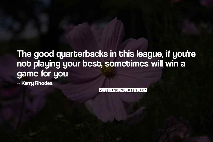 Kerry Rhodes Quotes: The good quarterbacks in this league, if you're not playing your best, sometimes will win a game for you