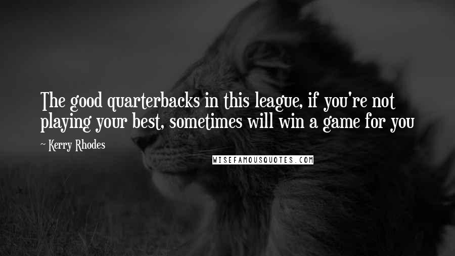 Kerry Rhodes Quotes: The good quarterbacks in this league, if you're not playing your best, sometimes will win a game for you