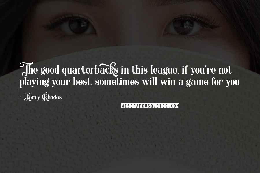 Kerry Rhodes Quotes: The good quarterbacks in this league, if you're not playing your best, sometimes will win a game for you
