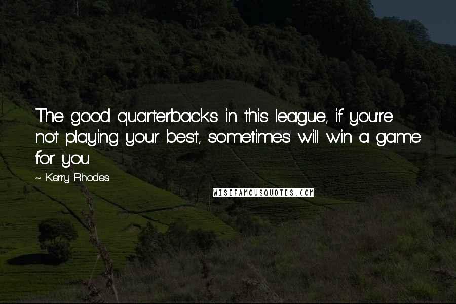 Kerry Rhodes Quotes: The good quarterbacks in this league, if you're not playing your best, sometimes will win a game for you