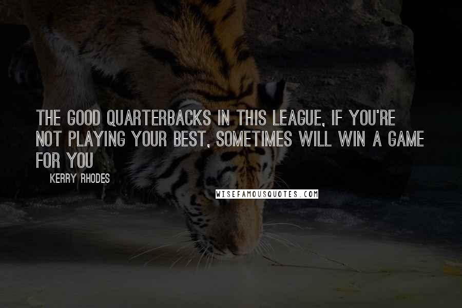Kerry Rhodes Quotes: The good quarterbacks in this league, if you're not playing your best, sometimes will win a game for you