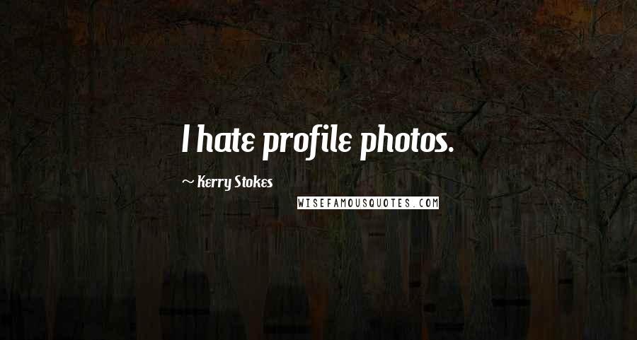 Kerry Stokes Quotes: I hate profile photos.