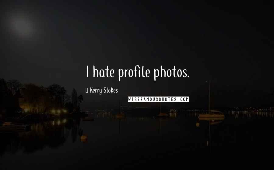 Kerry Stokes Quotes: I hate profile photos.