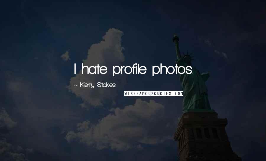 Kerry Stokes Quotes: I hate profile photos.