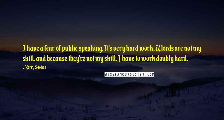 Kerry Stokes Quotes: I have a fear of public speaking. It's very hard work. Words are not my skill, and because they're not my skill, I have to work doubly hard.