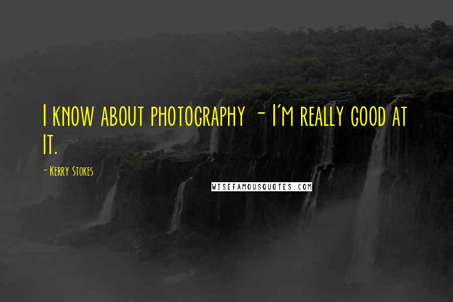 Kerry Stokes Quotes: I know about photography - I'm really good at it.