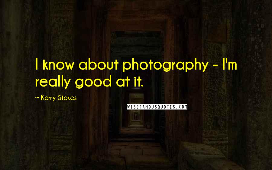 Kerry Stokes Quotes: I know about photography - I'm really good at it.