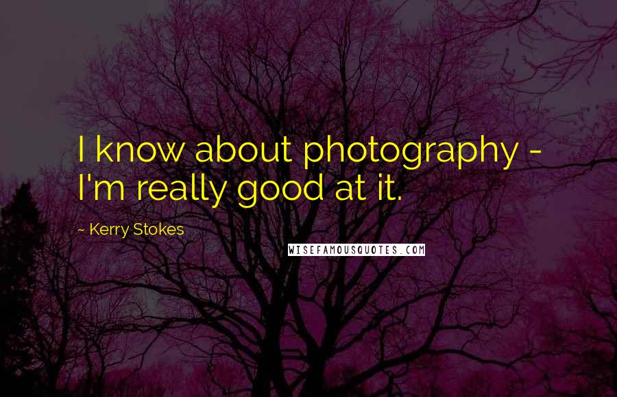 Kerry Stokes Quotes: I know about photography - I'm really good at it.