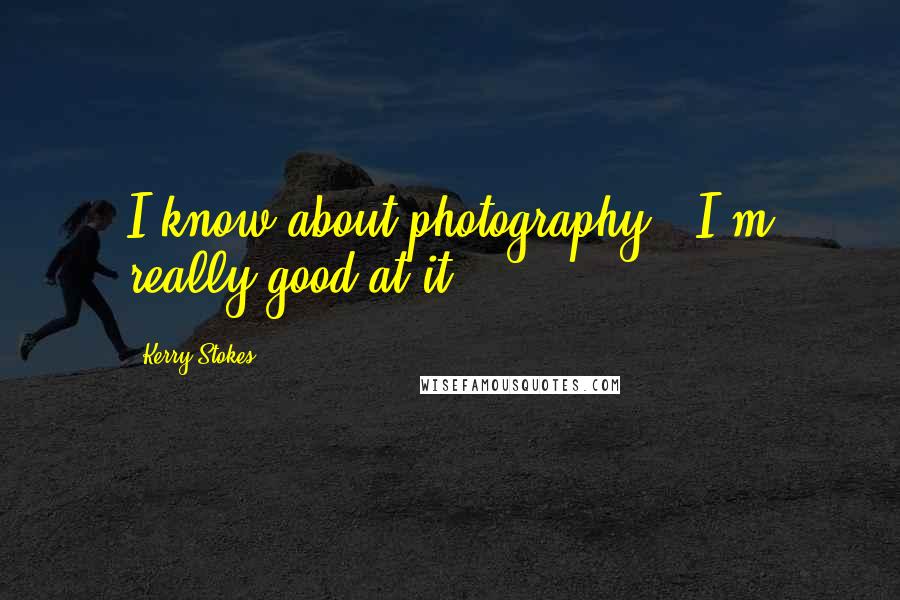 Kerry Stokes Quotes: I know about photography - I'm really good at it.