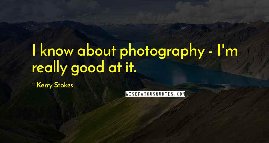 Kerry Stokes Quotes: I know about photography - I'm really good at it.