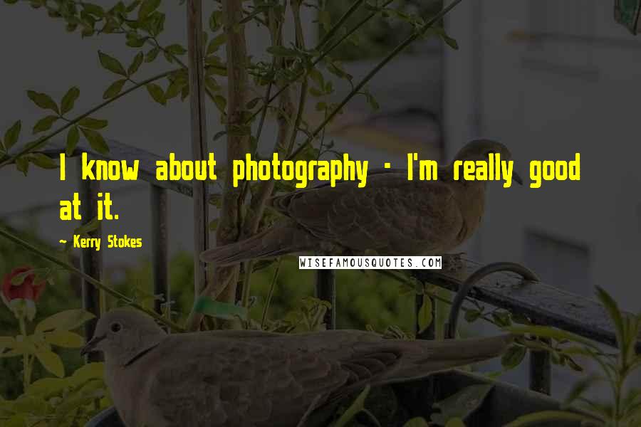 Kerry Stokes Quotes: I know about photography - I'm really good at it.