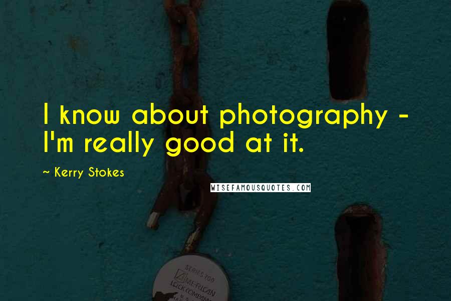 Kerry Stokes Quotes: I know about photography - I'm really good at it.