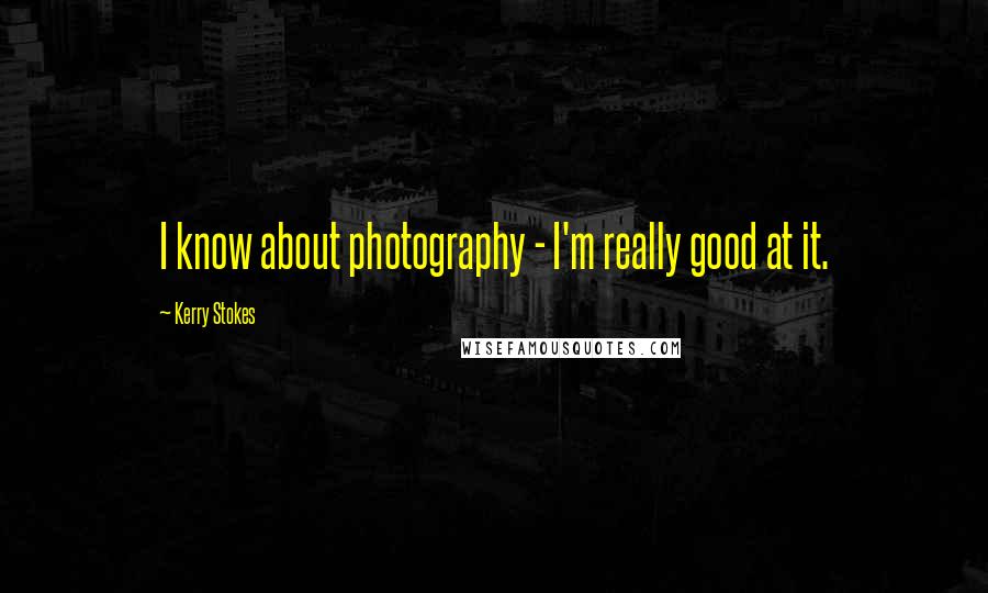 Kerry Stokes Quotes: I know about photography - I'm really good at it.