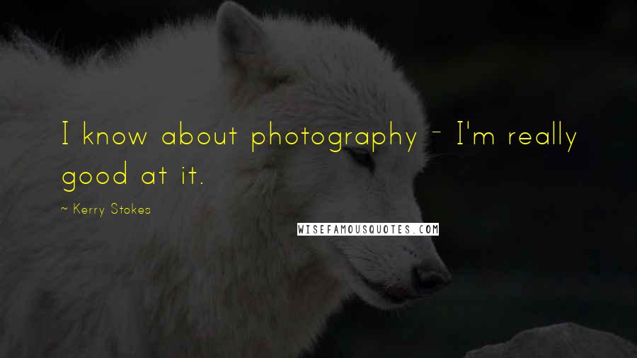 Kerry Stokes Quotes: I know about photography - I'm really good at it.