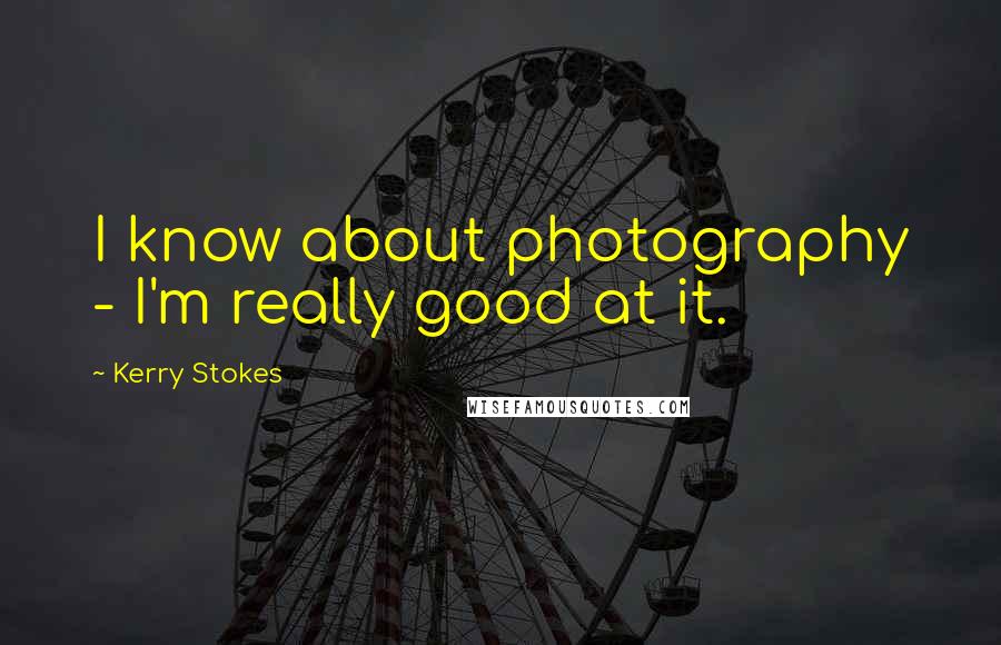 Kerry Stokes Quotes: I know about photography - I'm really good at it.