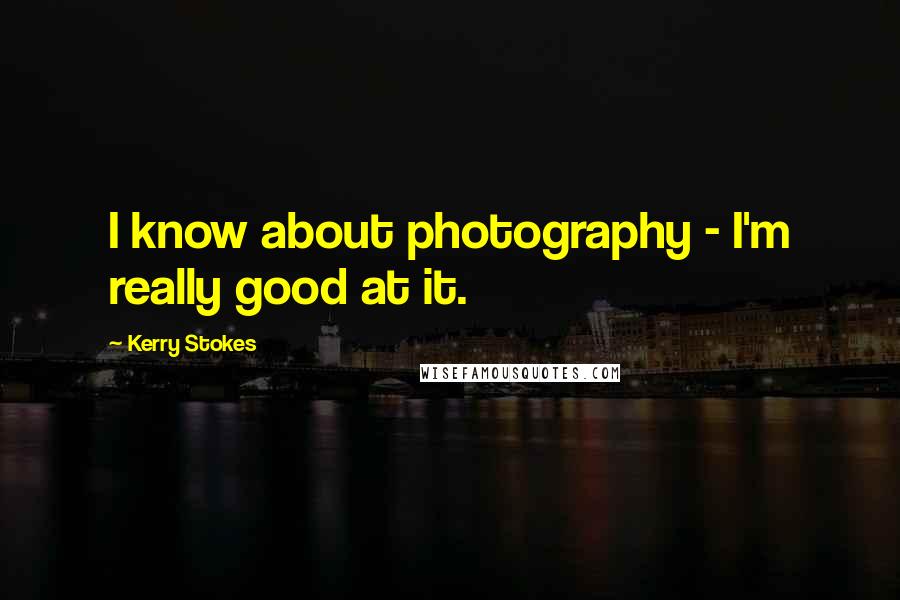Kerry Stokes Quotes: I know about photography - I'm really good at it.