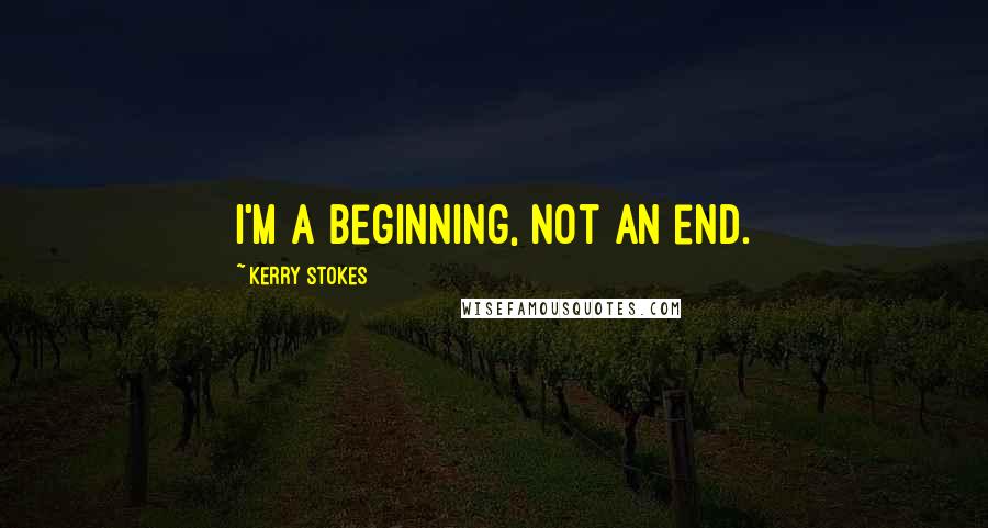 Kerry Stokes Quotes: I'm a beginning, not an end.