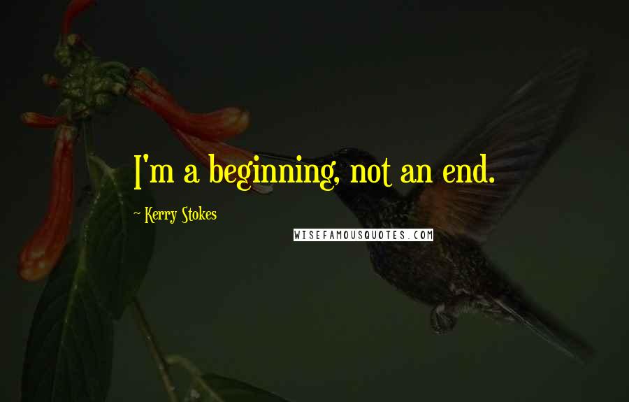 Kerry Stokes Quotes: I'm a beginning, not an end.