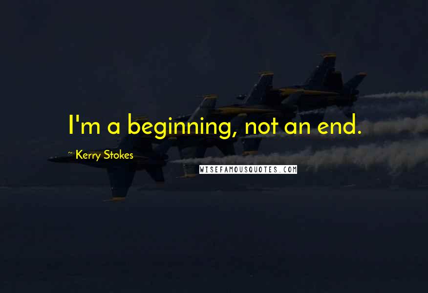 Kerry Stokes Quotes: I'm a beginning, not an end.