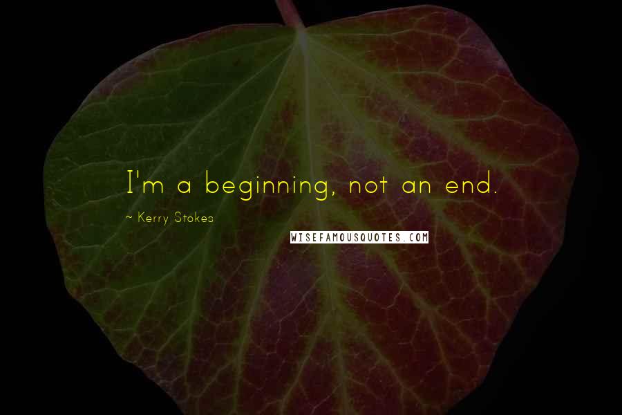 Kerry Stokes Quotes: I'm a beginning, not an end.