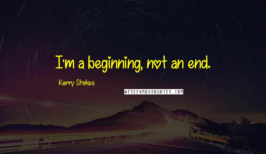 Kerry Stokes Quotes: I'm a beginning, not an end.