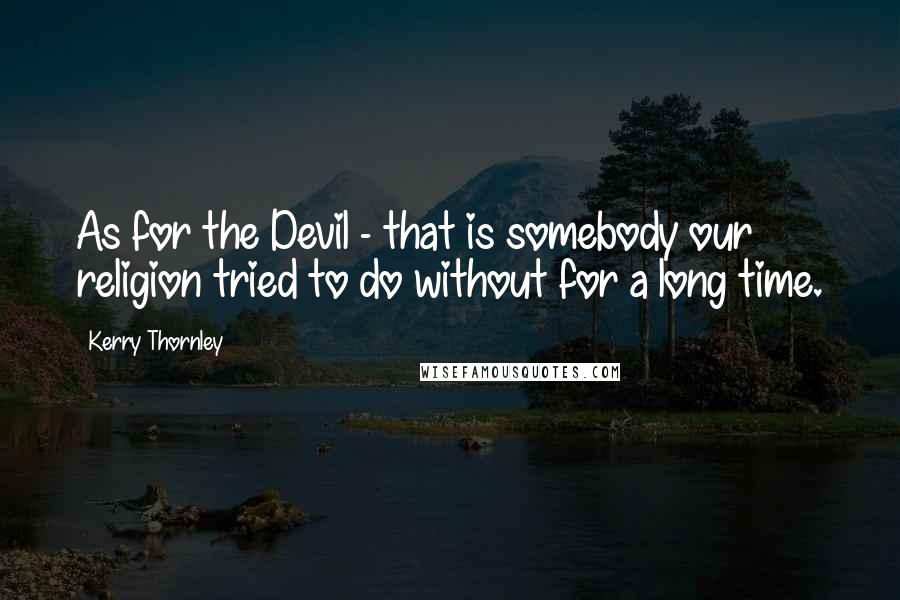 Kerry Thornley Quotes: As for the Devil - that is somebody our religion tried to do without for a long time.